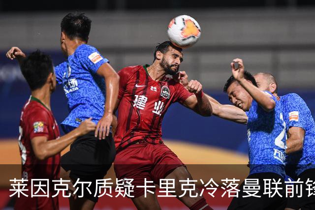 莱因克尔质疑卡里克冷落曼联前锋舍什科：这太奇怪了！