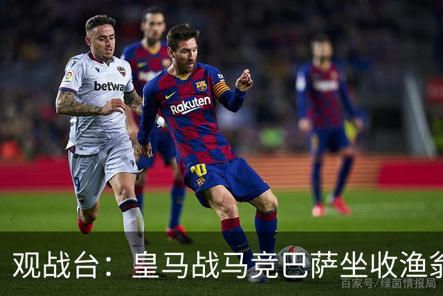 观战台：皇马战马竞巴萨坐收渔翁之利 阿森纳冲八连胜